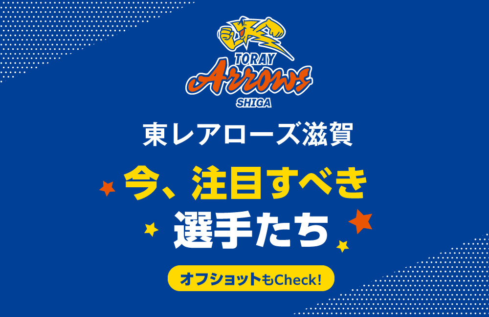 【東レアローズ滋賀】いま、注目すべき選手たち！
